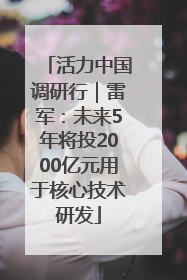 活力中国调研行｜雷军：未来5年将投2000亿元用于核心技术研发