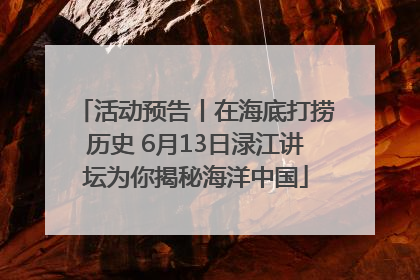 活动预告丨在海底打捞历史 6月13日渌江讲坛为你揭秘海洋中国