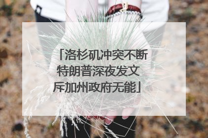 洛杉矶冲突不断 特朗普深夜发文斥加州政府无能