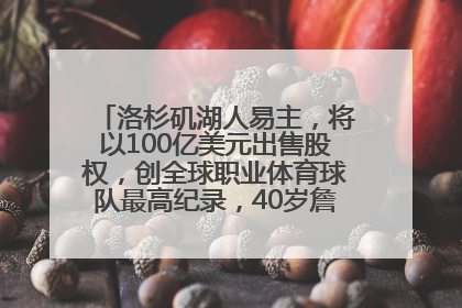 洛杉矶湖人易主，将以100亿美元出售股权，创全球职业体育球队最高纪录，40岁詹姆斯：还没打算退役