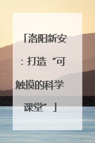 洛阳新安：打造“可触摸的科学课堂”