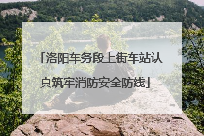 洛阳车务段上街车站认真筑牢消防安全防线