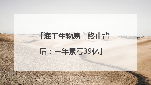海王生物易主终止背后：三年累亏39亿