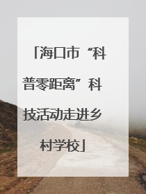 海口市“科普零距离”科技活动走进乡村学校