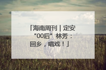 海南周刊｜定安“00后”林芳：回乡，唱戏！