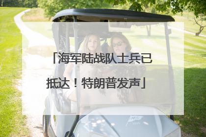 海军陆战队士兵已抵达！特朗普发声