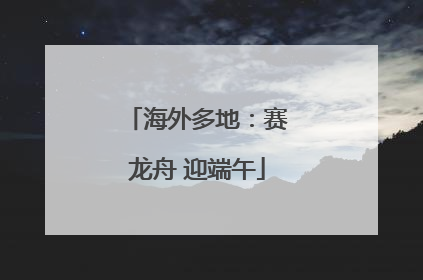 海外多地：赛龙舟 迎端午