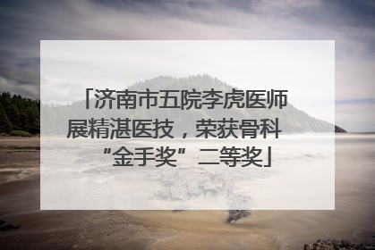 济南市五院李虎医师展精湛医技，荣获骨科“金手奖”二等奖