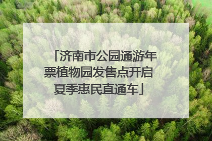 济南市公园通游年票植物园发售点开启夏季惠民直通车