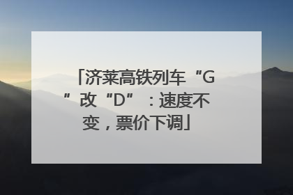 济莱高铁列车“G”改“D”：速度不变，票价下调