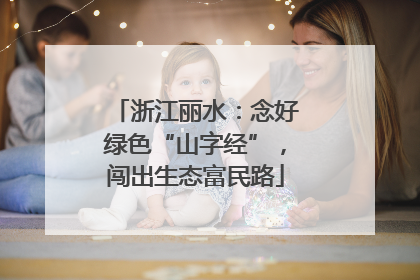 浙江丽水：念好绿色“山字经”，闯出生态富民路