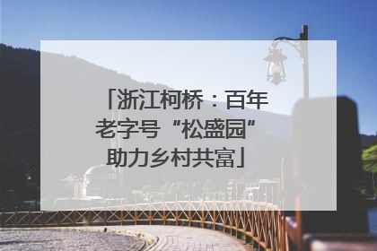浙江柯桥：百年老字号“松盛园”助力乡村共富