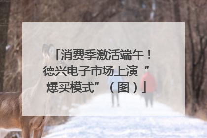 消费季激活端午！德兴电子市场上演“爆买模式”（图）
