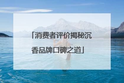 消费者评价揭秘沉香品牌口碑之道