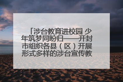 涉台教育进校园 少年筑梦同盼归——开封市组织各县（区）开展形式多样的涉台宣传教育进校园活动