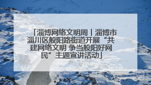 淄博网络文明周丨淄博市淄川区般阳路街道开展“共建网络文明 争当般阳好网民”主题宣讲活动