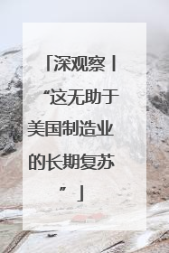 深观察丨“这无助于美国制造业的长期复苏”