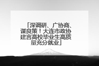 深调研、广协商、谋良策！大连市政协建言高校毕业生高质量充分就业