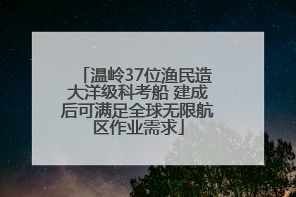 温岭37位渔民造大洋级科考船 建成后可满足全球无限航区作业需求