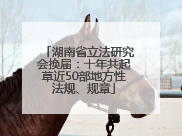 湖南省立法研究会换届：十年共起草近50部地方性法规、规章