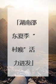 湖南邵东夏季“村晚”活力迸发