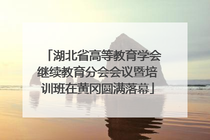 湖北省高等教育学会继续教育分会会议暨培训班在黄冈圆满落幕