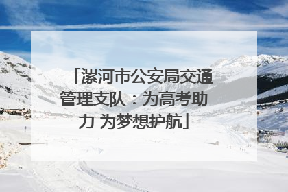 漯河市公安局交通管理支队：为高考助力 为梦想护航