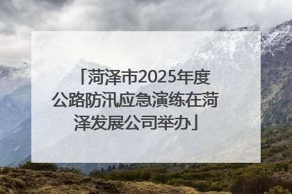 菏泽市2025年度公路防汛应急演练在菏泽发展公司举办