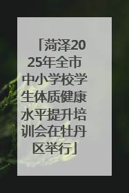 菏泽2025年全市中小学校学生体质健康水平提升培训会在牡丹区举行