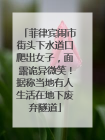 菲律宾闹市街头下水道口爬出女子，面露诡异微笑！据称当地有人生活在地下废弃隧道