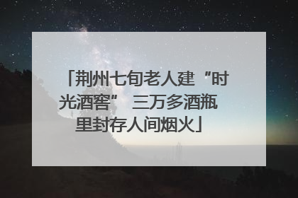 荆州七旬老人建“时光酒窖” 三万多酒瓶里封存人间烟火