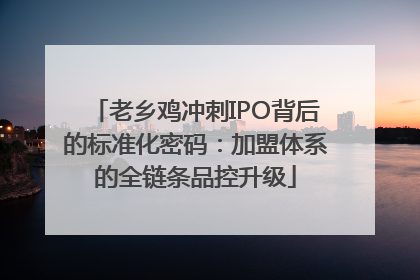 老乡鸡冲刺IPO背后的标准化密码：加盟体系的全链条品控升级