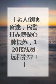 老人倒地昏迷，民警打赤膊做心肺复苏，120接线员远程指导！
