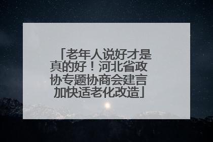 老年人说好才是真的好！河北省政协专题协商会建言加快适老化改造