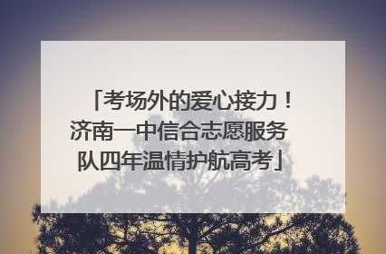 考场外的爱心接力！济南一中信合志愿服务队四年温情护航高考