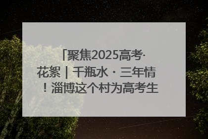 聚焦2025高考·花絮｜千瓶水・三年情！淄博这个村为高考生递上“奋进清凉”