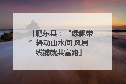 肥东县：“绿飘带”舞动山水间 风景线铺就共富路