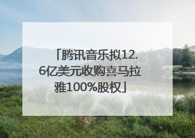 腾讯音乐拟12.6亿美元收购喜马拉雅100%股权