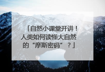 自然小课堂开讲！人类如何读懂大自然的“摩斯密码”？