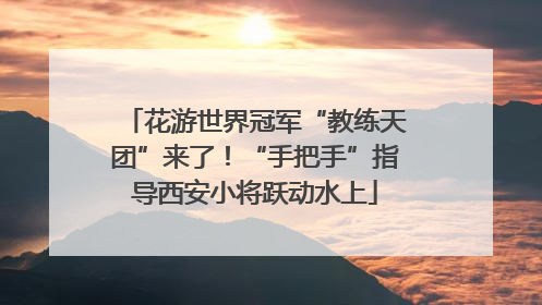花游世界冠军“教练天团”来了！“手把手”指导西安小将跃动水上