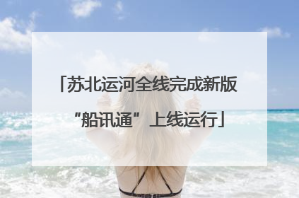 苏北运河全线完成新版“船讯通”上线运行