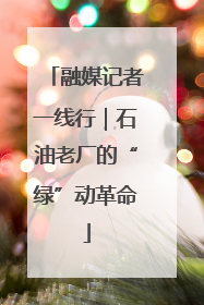 融媒记者一线行｜石油老厂的“绿”动革命