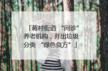 蒋村街道 “问诊” 养老机构，开出垃圾分类 “绿色良方”