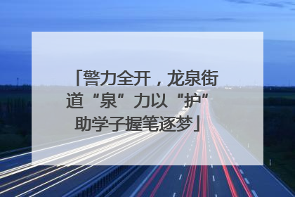 警力全开，龙泉街道“泉”力以“护”助学子握笔逐梦