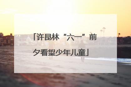 许昆林“六一”前夕看望少年儿童