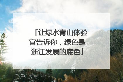 让绿水青山体验官告诉你，绿色是浙江发展的底色