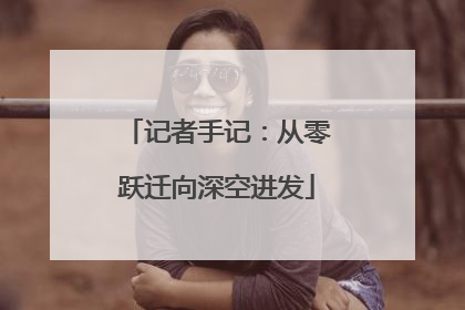 记者手记：从零跃迁向深空进发