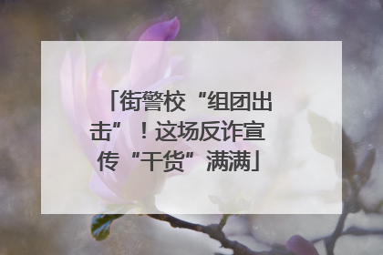 街警校“组团出击”！这场反诈宣传“干货”满满