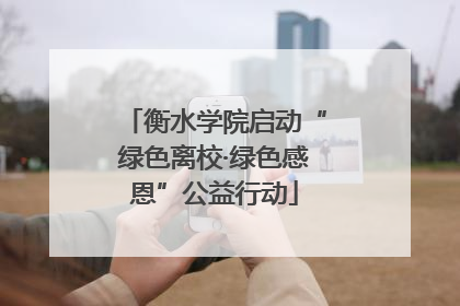 衡水学院启动“绿色离校·绿色感恩”公益行动