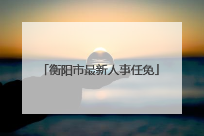 衡阳市最新人事任免